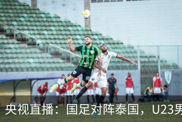 央视直播：国足对阵泰国，U23男足迎战塔吉克斯坦，两队都可能连胜
